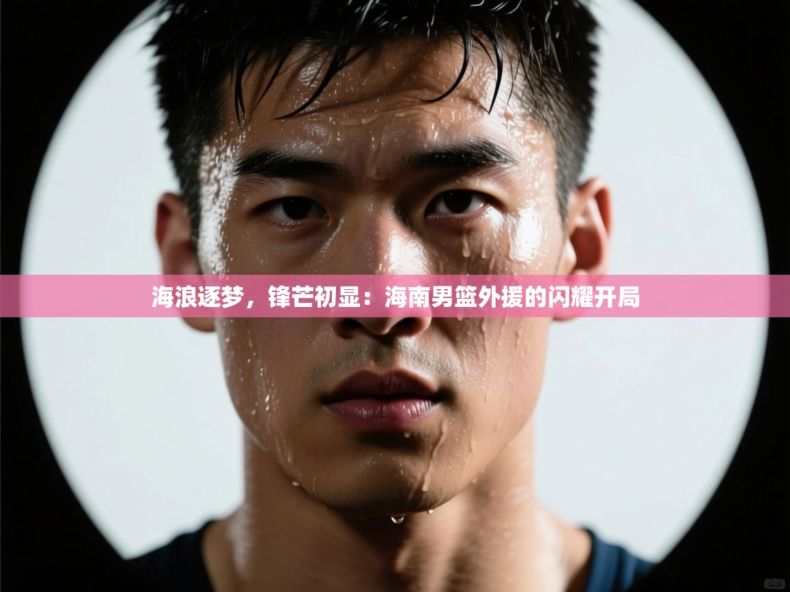 海浪逐梦，锋芒初显：海南男篮外援的闪耀开局  第2张