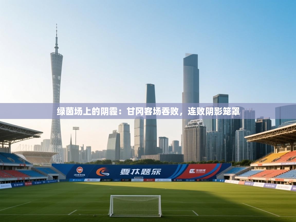 绿茵场上的阴霾:甘冈客场吞败,连败阴影笼罩 第1张