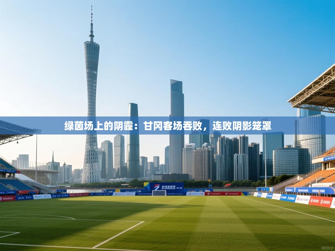 绿茵场上的阴霾:甘冈客场吞败,连败阴影笼罩 第2张