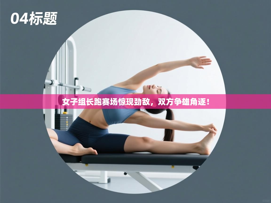 女子组长跑赛场惊现劲敌，双方争雄角逐！  第2张